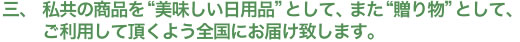 私共の商品を“美味しい日用品”として、また“贈り物”として、ご利用して頂くよう全国にお届け致します。