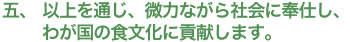 以上を通じ、微力ながら社会に奉仕し、わが国の食文化に貢献します。